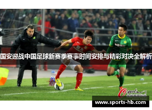 国安迎战中国足球新赛季赛事时间安排与精彩对决全解析