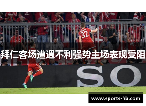 拜仁客场遭遇不利强势主场表现受阻