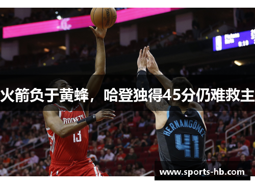 火箭负于黄蜂，哈登独得45分仍难救主
